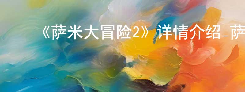 曾秋雨的动漫综艺大全,《萨米大冒险2》详情介绍_萨米大冒险2HD中字在线观看_萨米大冒险2迅雷下载_动漫剧场